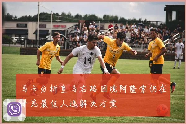 马卡分析皇马右路困境阿隆索仍在寻觅最佳人选解决方案