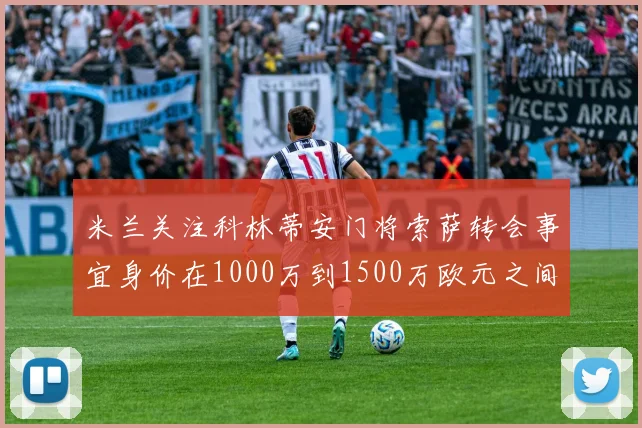 米兰关注科林蒂安门将索萨转会事宜身价在1000万到1500万欧元之间