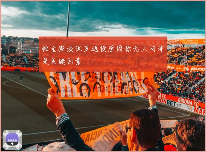 帕金斯谈保罗退役原因称无人问津是关键因素