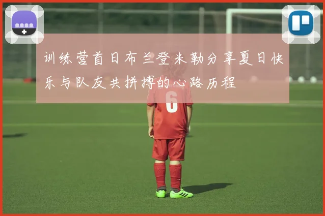训练营首日布兰登米勒分享夏日快乐与队友共拼搏的心路历程