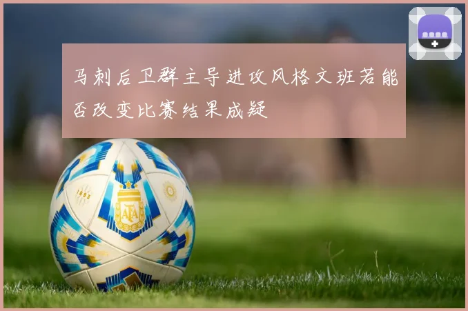 马刺后卫群主导进攻风格文班若能否改变比赛结果成疑