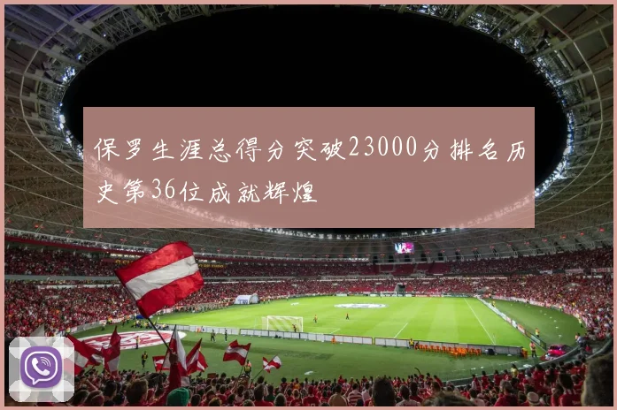 保罗生涯总得分突破23000分排名历史第36位成就辉煌