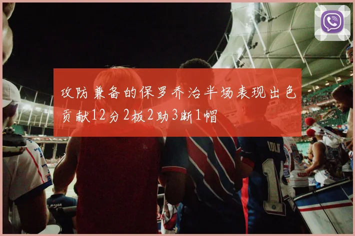 攻防兼备的保罗乔治半场表现出色贡献12分2板2助3断1帽