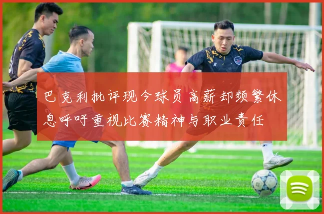 巴克利批评现今球员高薪却频繁休息呼吁重视比赛精神与职业责任