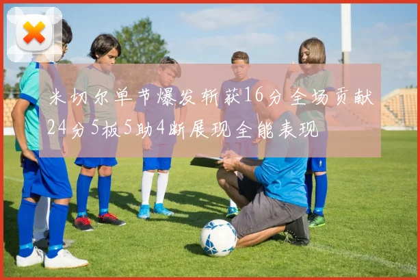 米切尔单节爆发斩获16分全场贡献24分5板5助4断展现全能表现