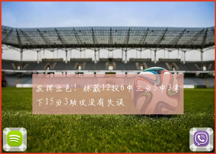 发挥出色!林葳12投6中三分5中3拿下15分3助攻没有失误