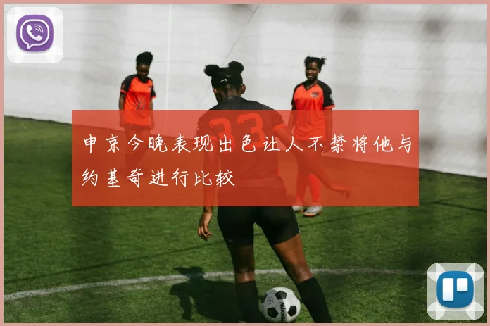 申京今晚表现出色让人不禁将他与约基奇进行比较