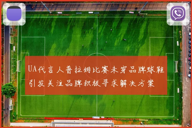 UA代言人普拉姆比赛未穿品牌球鞋引发关注品牌积极寻求解决方案