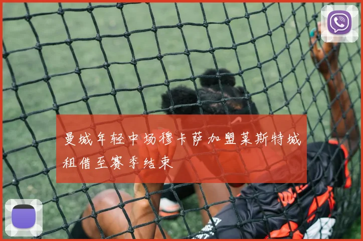 曼城年轻中场穆卡萨加盟莱斯特城租借至赛季结束