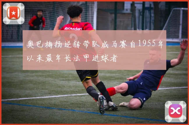 奥巴梅扬逆转带队成马赛自1955年以来最年长法甲进球者