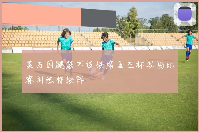 莱万因腿筋不适缺席国王杯客场比赛训练将缺阵
