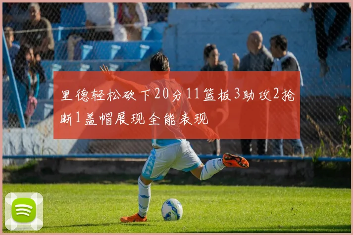 里德轻松砍下20分11篮板3助攻2抢断1盖帽展现全能表现