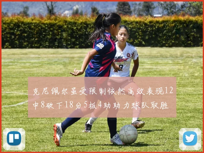 克尼佩尔虽受限制依然高效表现12中8砍下18分5板4助助力球队取胜