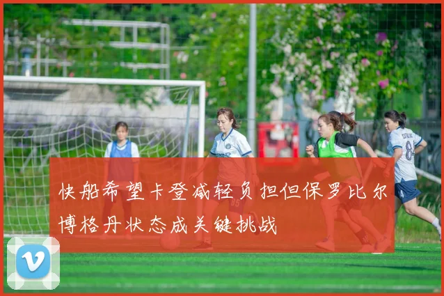 快船希望卡登减轻负担但保罗比尔博格丹状态成关键挑战
