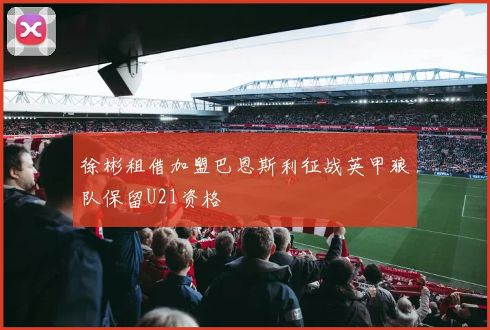 徐彬租借加盟巴恩斯利征战英甲狼队保留U21资格