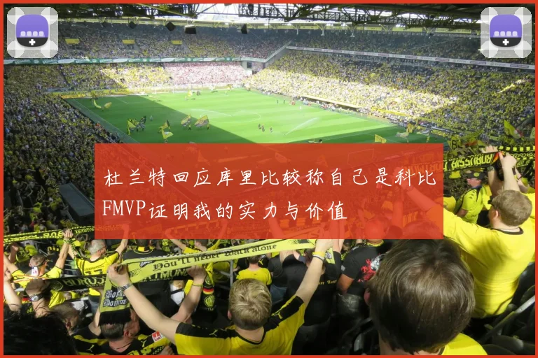 杜兰特回应库里比较称自己是科比FMVP证明我的实力与价值