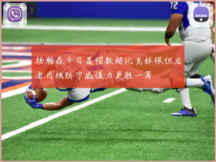 杨瀚森今日盖帽数超比克林根但后者内线防守威慑力更胜一筹