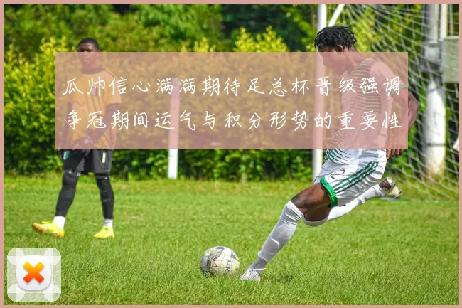 瓜帅信心满满期待足总杯晋级强调争冠期间运气与积分形势的重要性