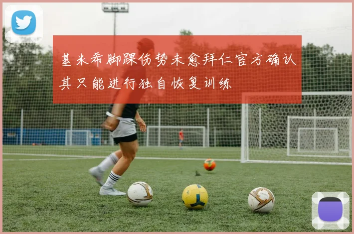 基米希脚踝伤势未愈拜仁官方确认其只能进行独自恢复训练