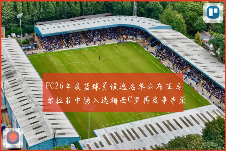 FC26年度蓝球员候选名单公布亚马尔拉菲中场入选梅西C罗再度争夺荣誉